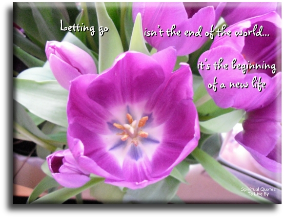 Letting go isn’t the end of the world, it’s the beginning of a new life. - Spiritual Quotes To Live By