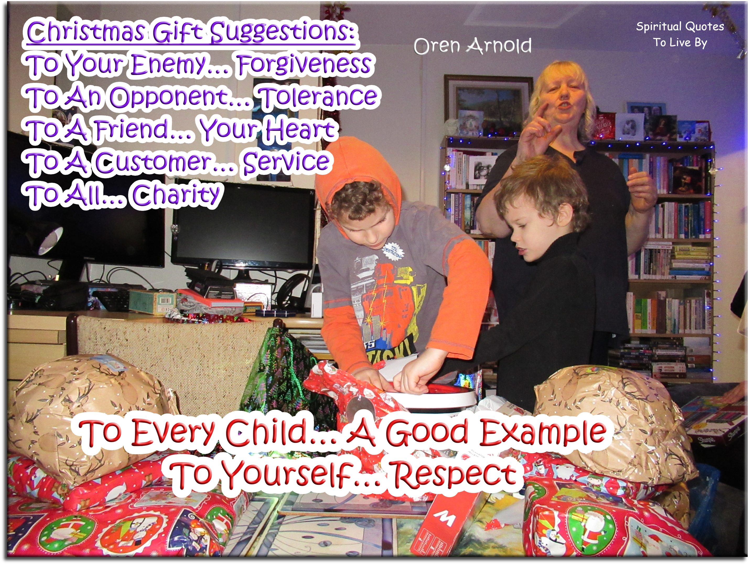 Oren Arnold quote - Christmas gift suggestions:  To your enemy… Forgiveness To an opponent… Tolerance To a friend… Your Heart To a customer… Service To all… Charity To every child… A Good Example To yourself… Respect - Spiritual Quotes To Live By