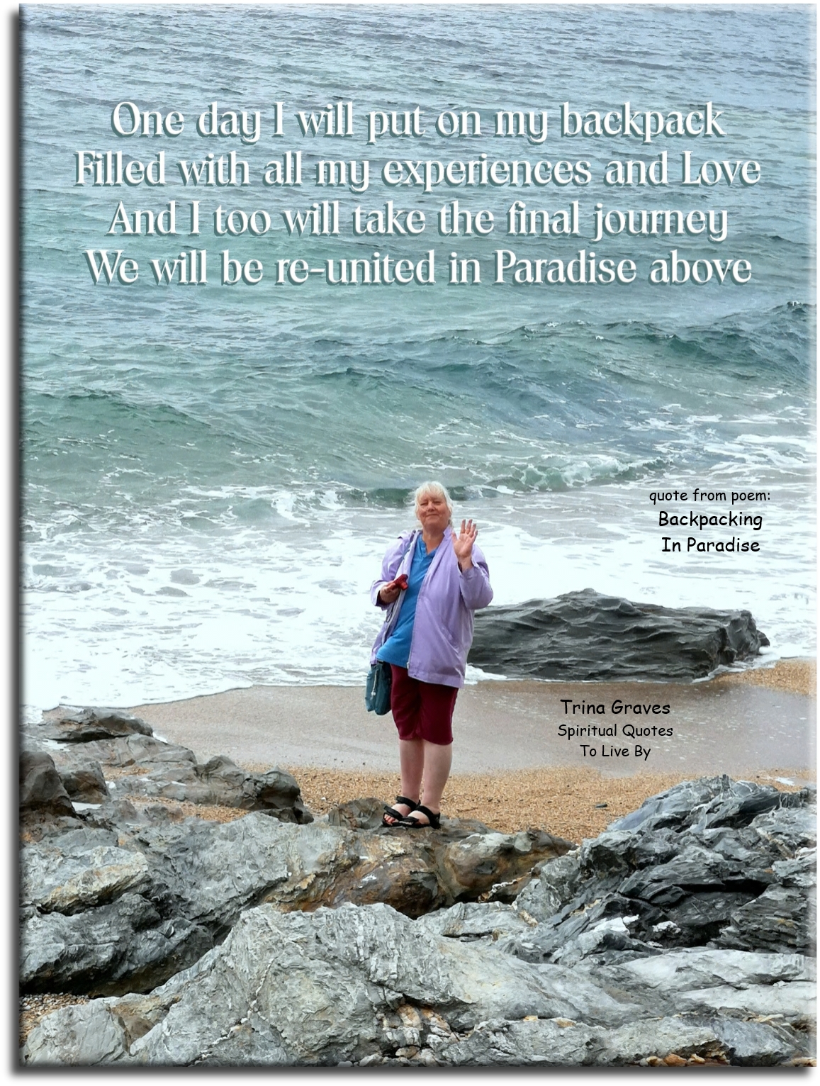 Trina Graves quote - One day I will put on my backpack Filled with all my experiences and Love And I too will take the final journey We will be re-united in Paradise above - Spiritual Quotes To Live By