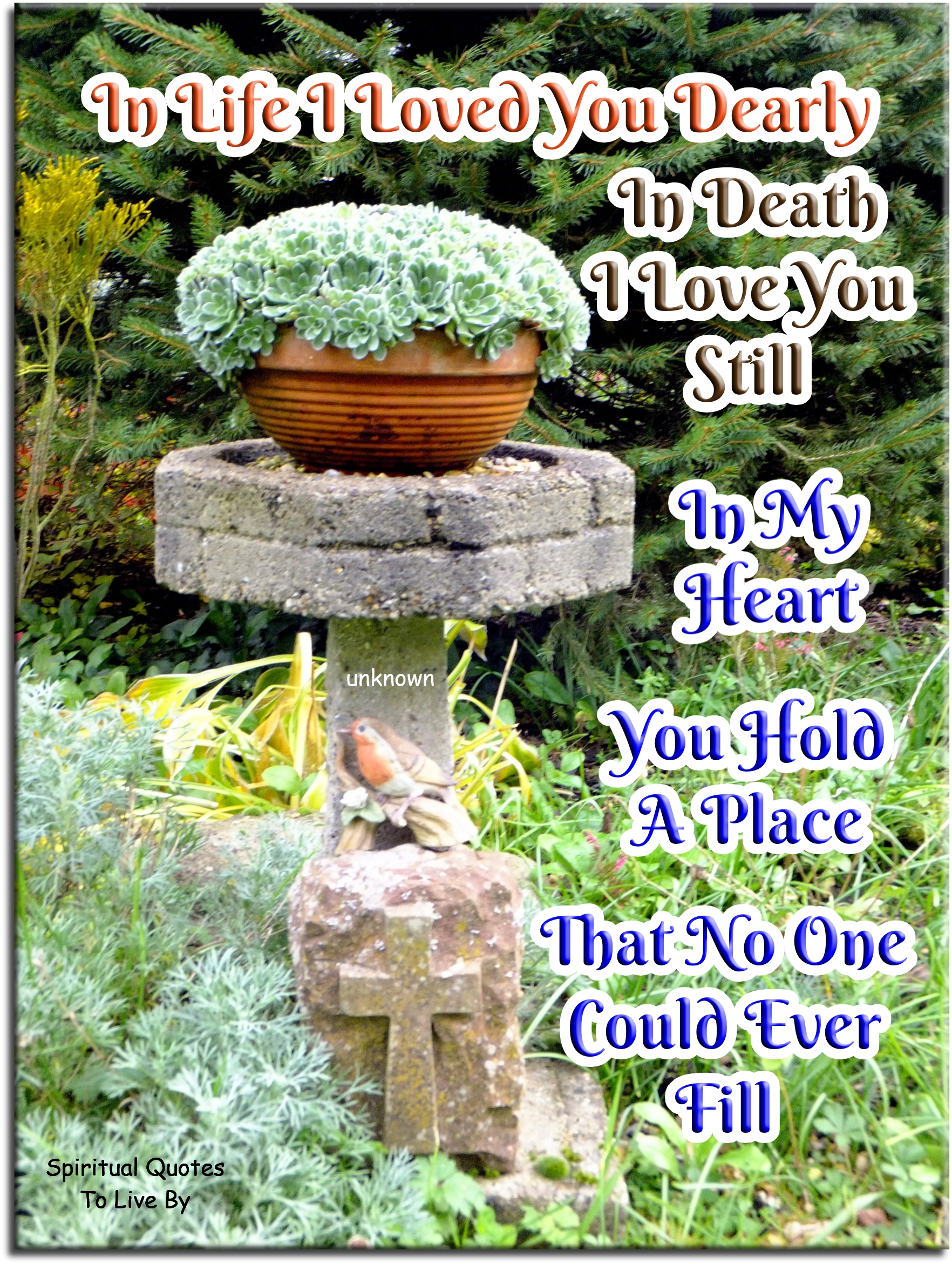 In life I loved you dearly In death I love you still In my heart you hold a place That no one could ever fill  - Spiritual Quotes To Live By