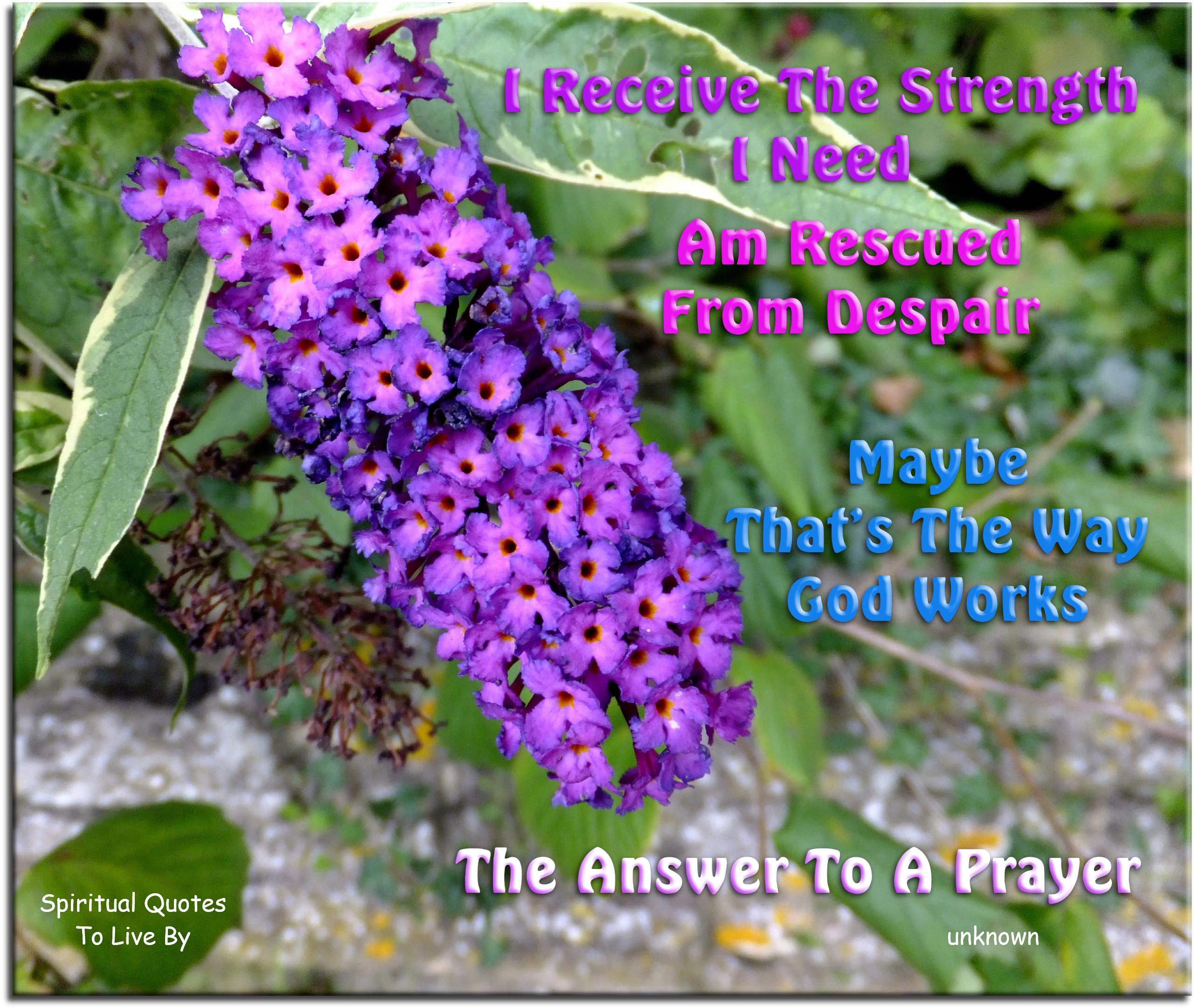 I receive the strength I need Am rescued from despair Maybe that’s the way God works The answer to a prayer - Spiritual Quotes To Live By