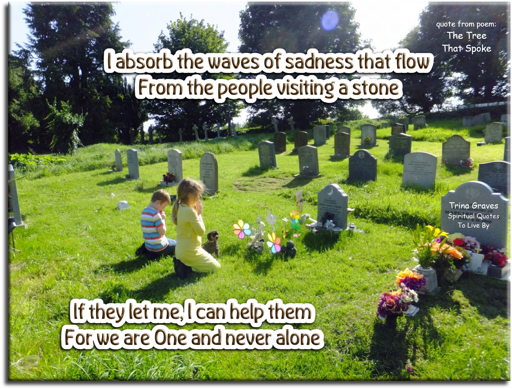 Trina Graves quote - I absorb the waves of sadness that flow From the people visiting a stone If they let me, I can help them For we are One and never alone - Spiritual Quotes To Live By