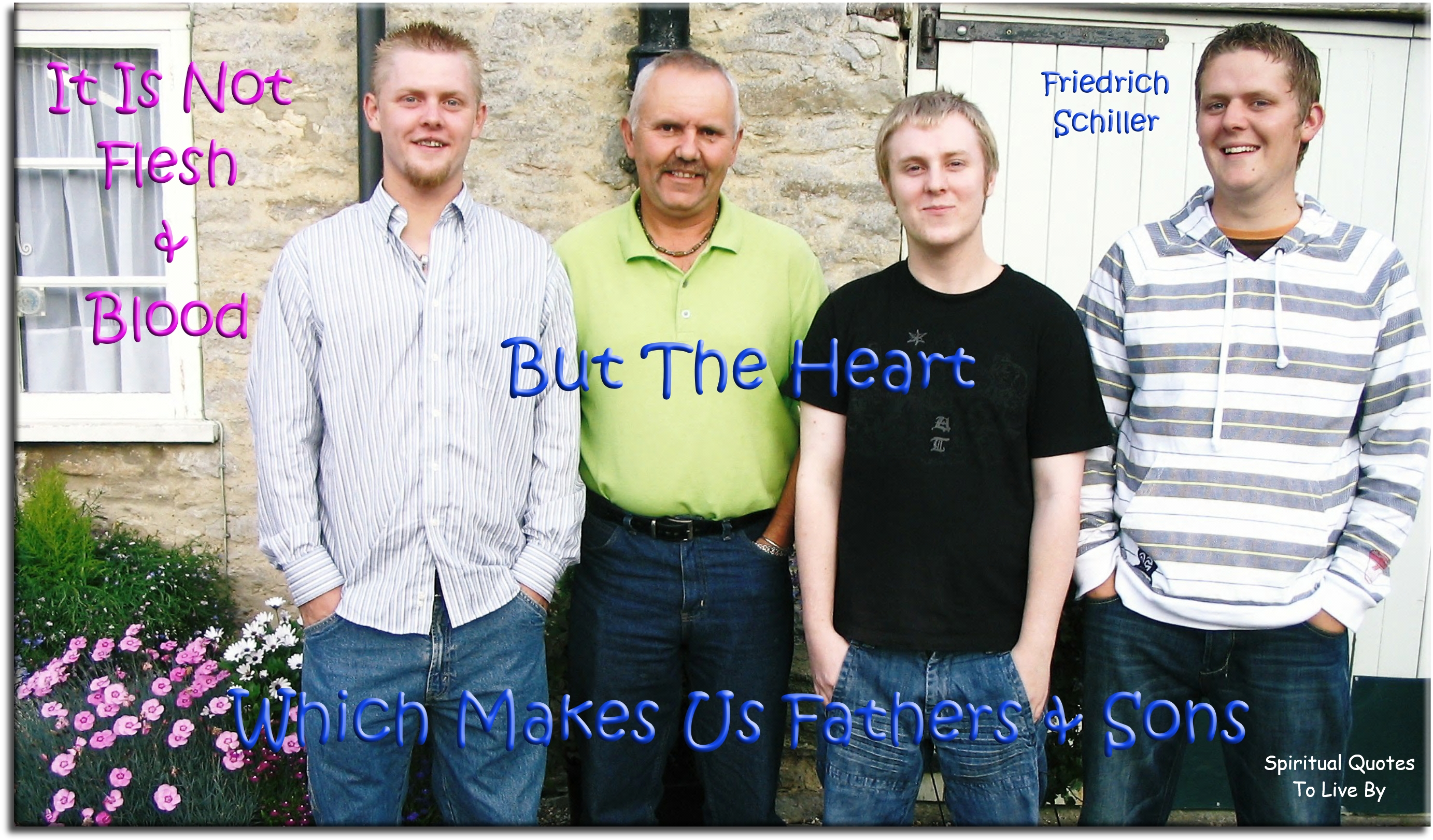 Friedrich Schiller quote - It is not flesh and blood, but the heart which makes us fathers and sons. - Spiritual Quotes To Live By