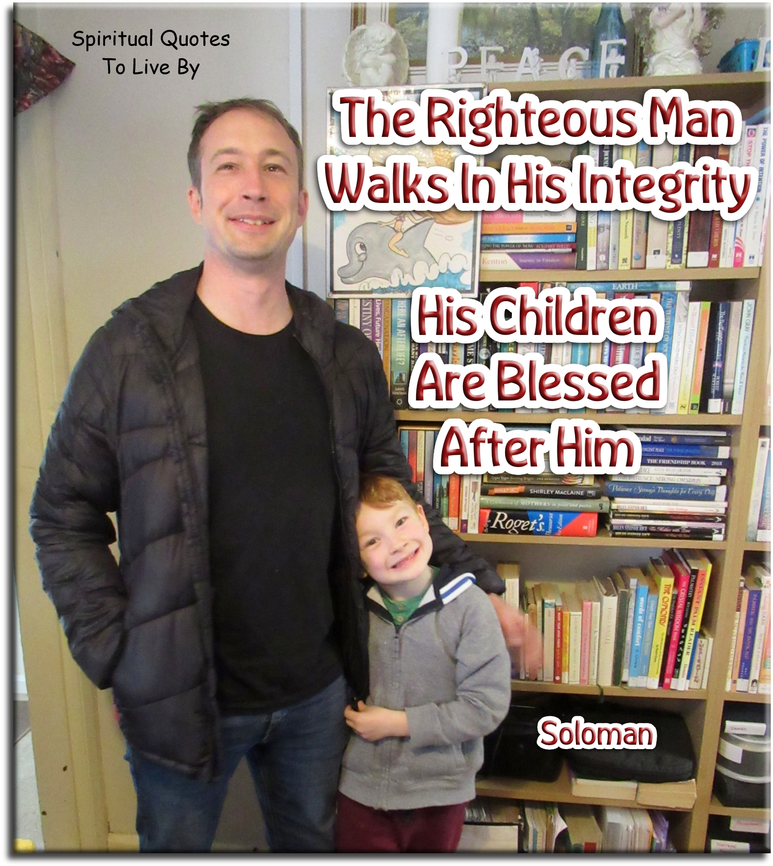 Soloman quote - The righteous man walks in his integrity; his children are blessed after him. - Spiritual Quotes To Live By