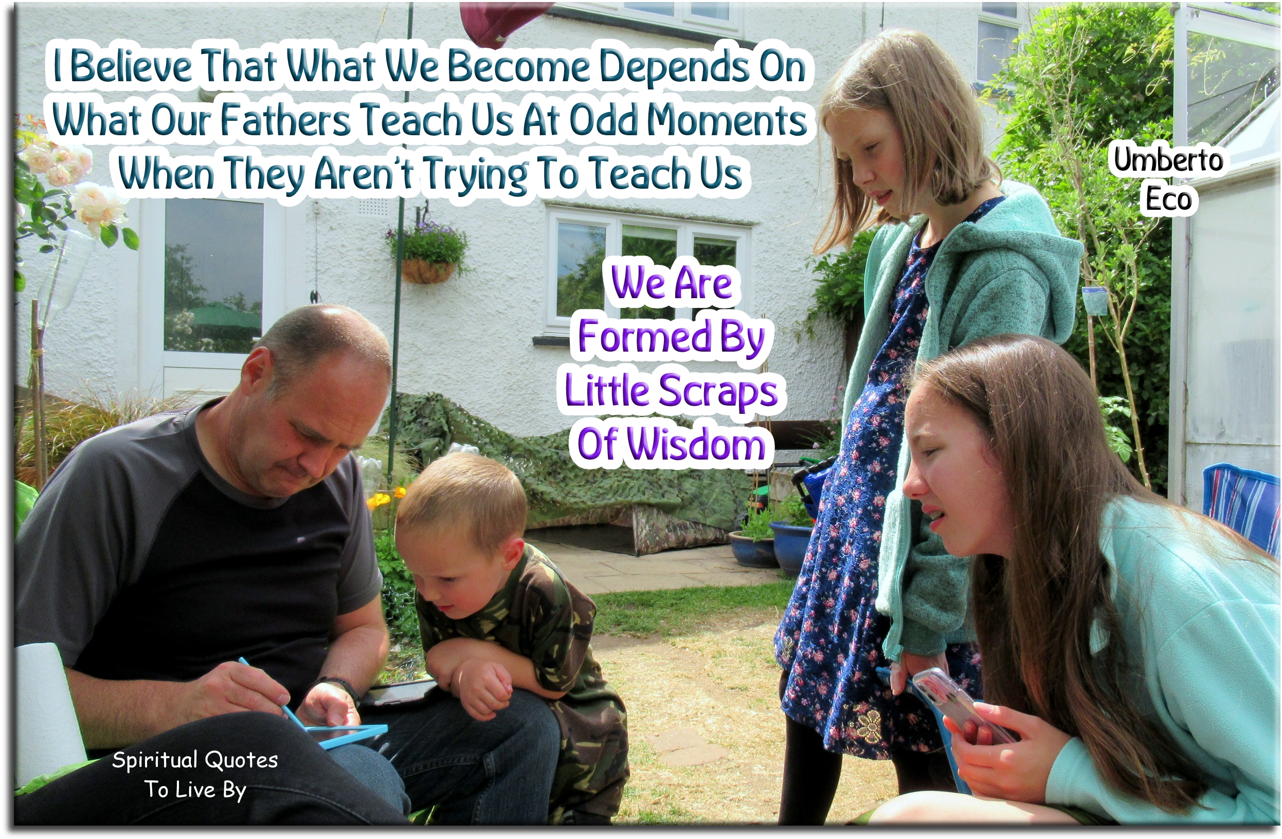 Umberton Eco quote - I believe that what we become depends on what our fathers teach us at odd moments, when they aren’t trying to teach us. We are formed by little scraps of wisdom. - Spiritual Quotes To Live By