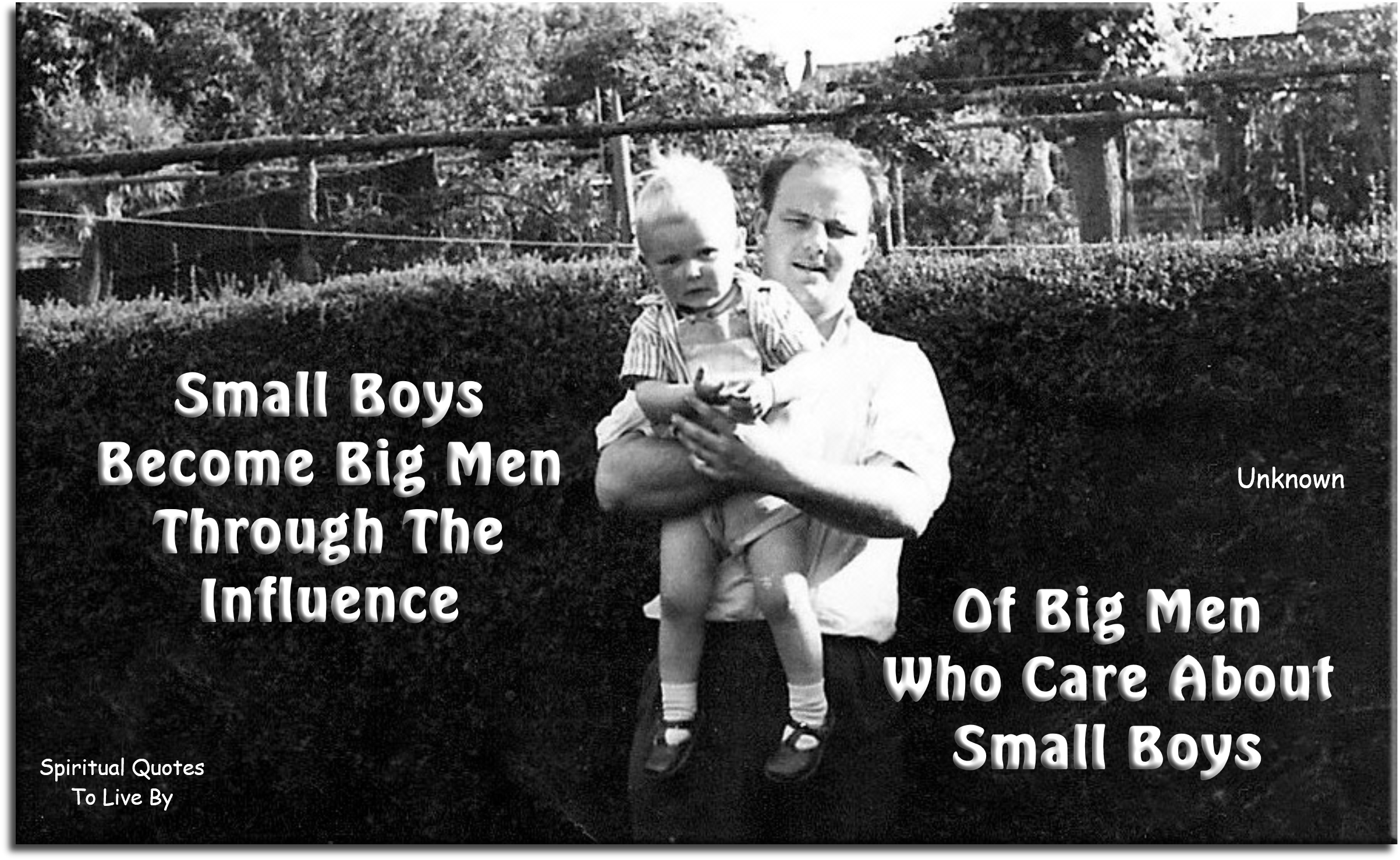 Small boys become big men, through the influence of big men, who care about small boys. - Spiritual Quotes To Live By