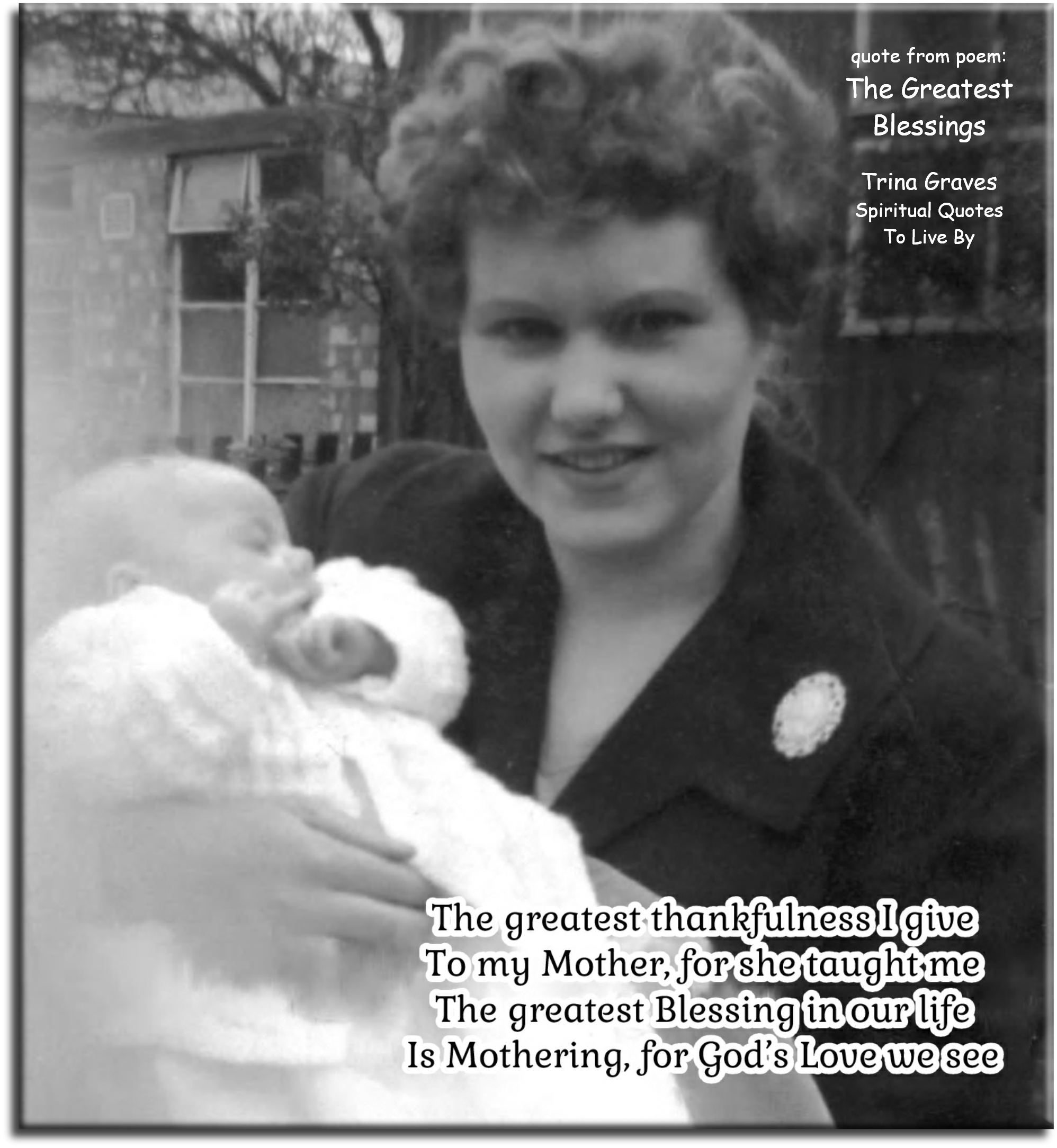 Trina Graves quote - The greatest thankfulness I give To my Mother, for she taught me The greatest Blessing in our life Is Mothering, for God’s Love we see - Spiritual Quotes To Live By