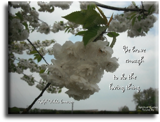 Ralph Waldo Emerson quote - Be brave enough to do the loving thing. - Spiritual Quotes To Live By