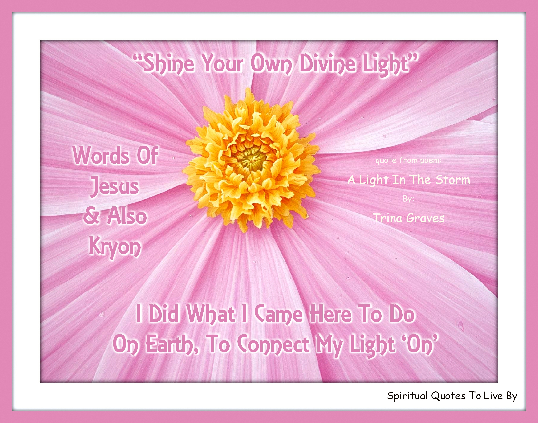 Trina Graves quote - Shine your own Divine Light, words of Jesus and also Kryon, I did what I came here to do, on Earth, to connect my Light on - Spiritual Quotes To Live By