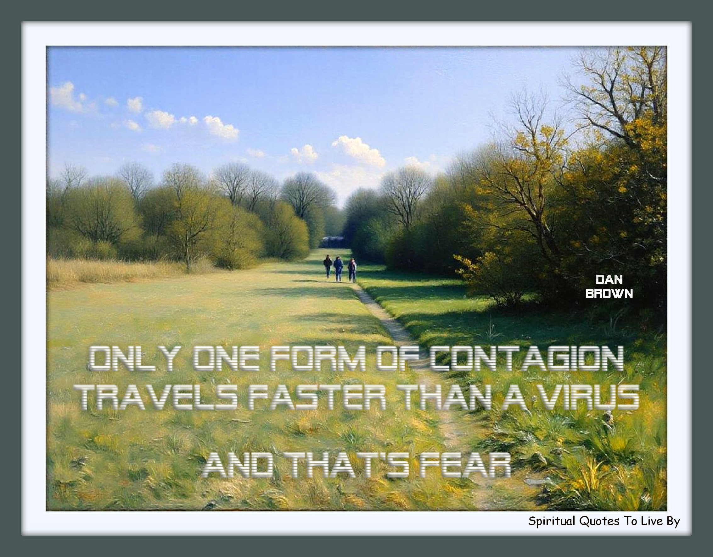 Dan Brown quote - Only one form of contagion travels faster than a virus, and that’s fear. - Spiritual Quotes To Live By
