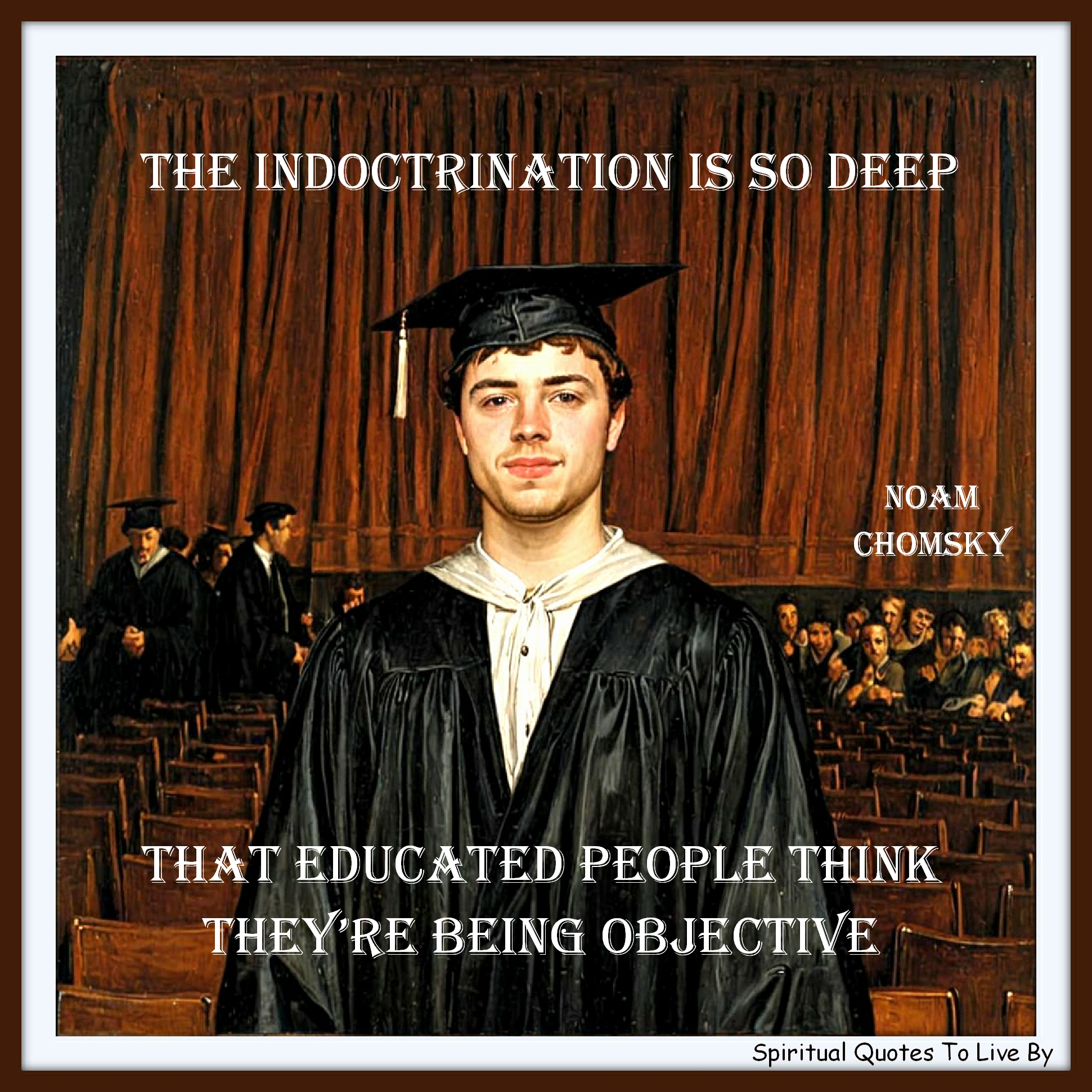 Noam Chomsky quote - The indoctrination is so deep that educated people think they’re being objective. - Spiritual Quotes To Live By