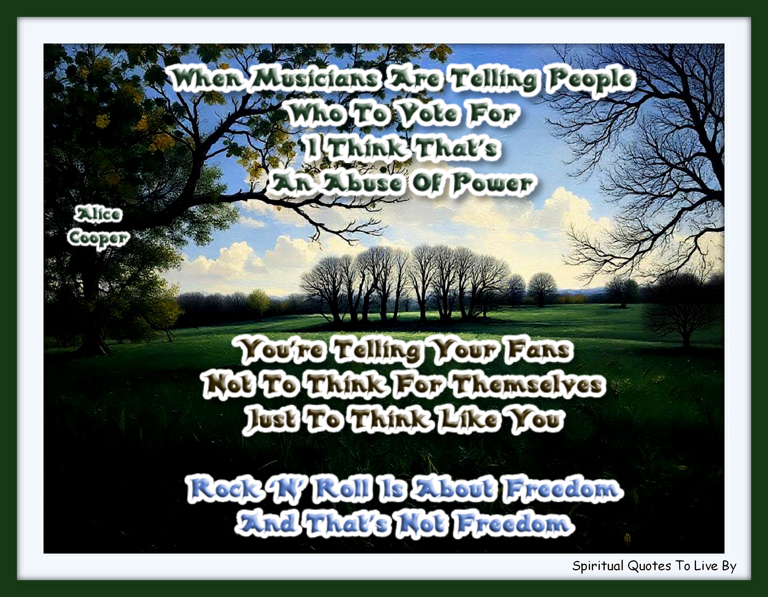 Alice Cooper quote - When musicians are telling people who to vote for, I think that’s an abuse of power. You’re telling your fans not to think for themselves, just to think like you. Rock ‘n’ roll is about freedom and that’s not freedom. - Spiritual Quotes To Live By