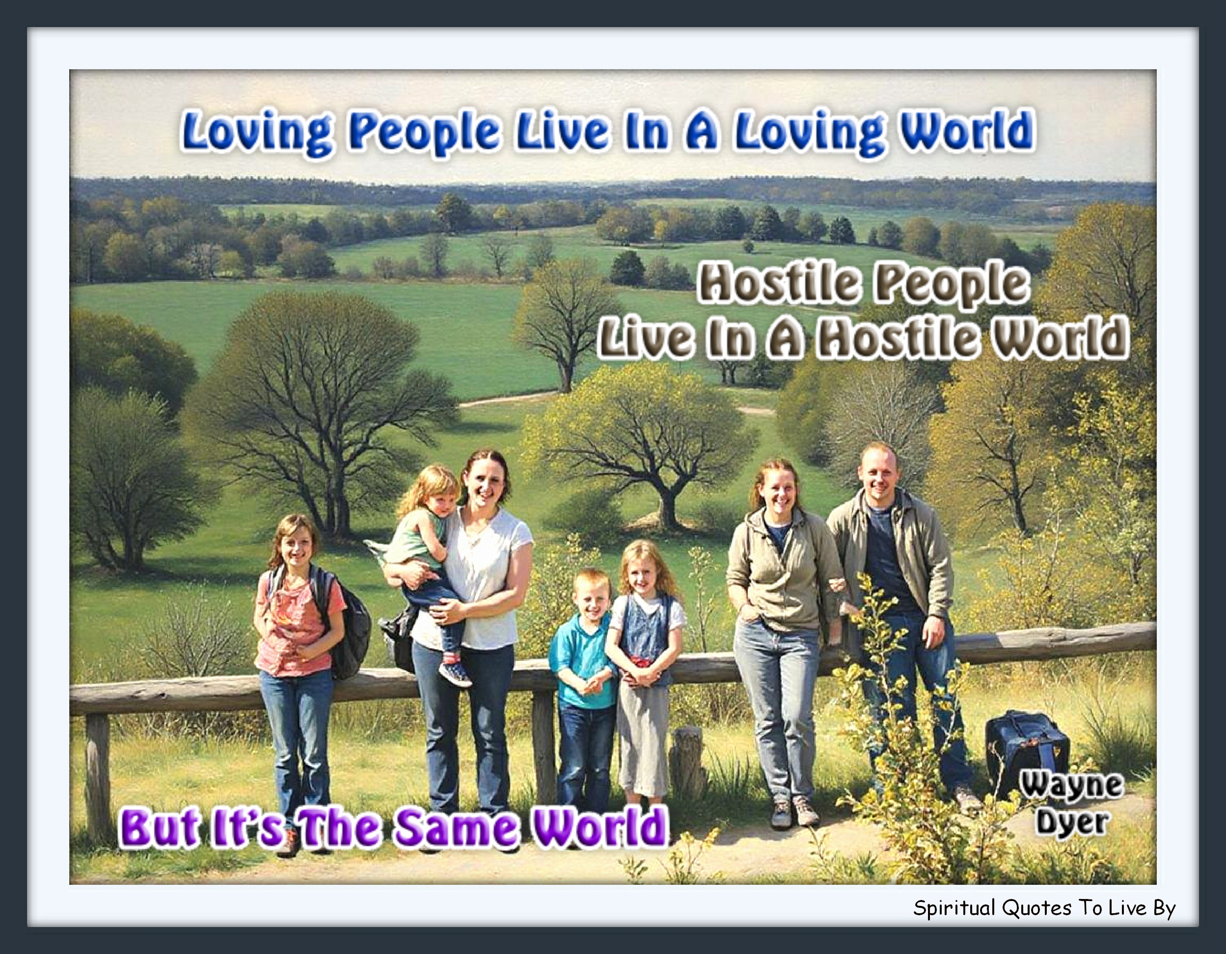 Wayne Dyer quote - Loving People Live In A Loving World, Hostile People Live In A Hostile World, But It’s The Same World - Spiritual Quotes To Live By
