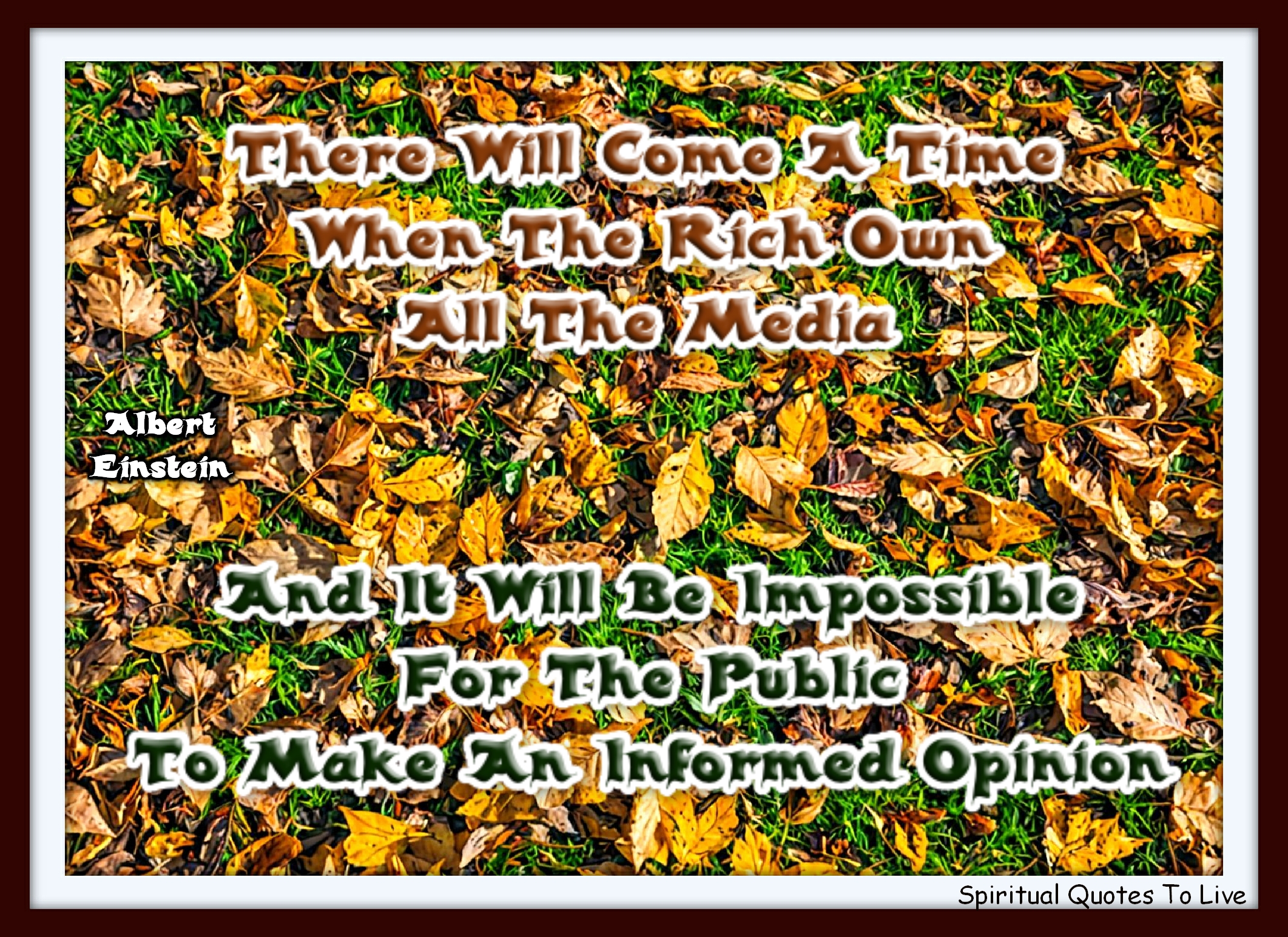 Albert Einstein quote - There will come a time when the rich own all the media, and it will be impossible for the public to make an informed opinion. - Spiritual Quotes To Live By