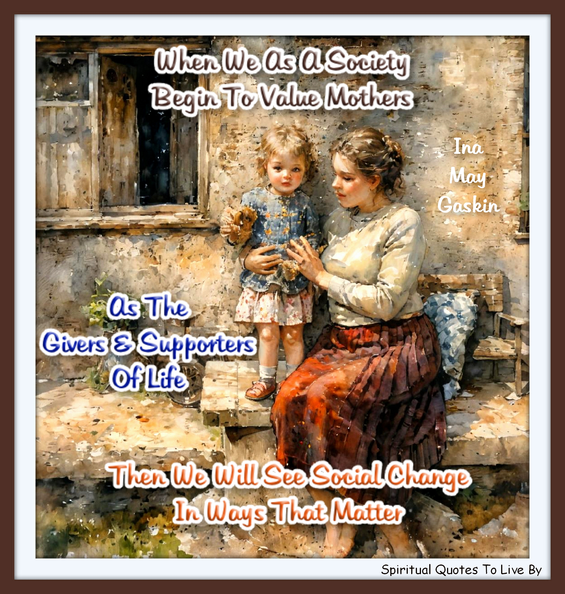 Ina May Gaskin quote - When we as a society begin to value mothers as the givers and supporters of life, then we will see social change in ways that matter. - Spiritual Quotes To Live By