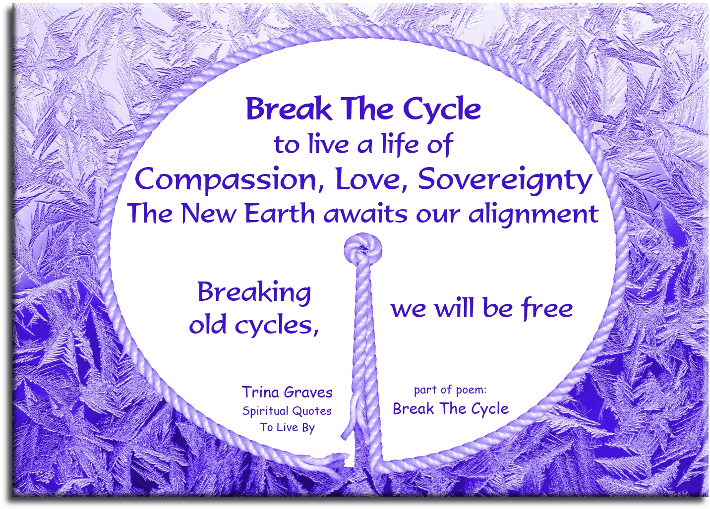 Trina Graves quote - Break The Cycle to live a life Of Compassion, Love, Sovereignty The New Earth awaits our Alignment Breaking old cycles, we will be free - Spiritual Quotes To Live By
