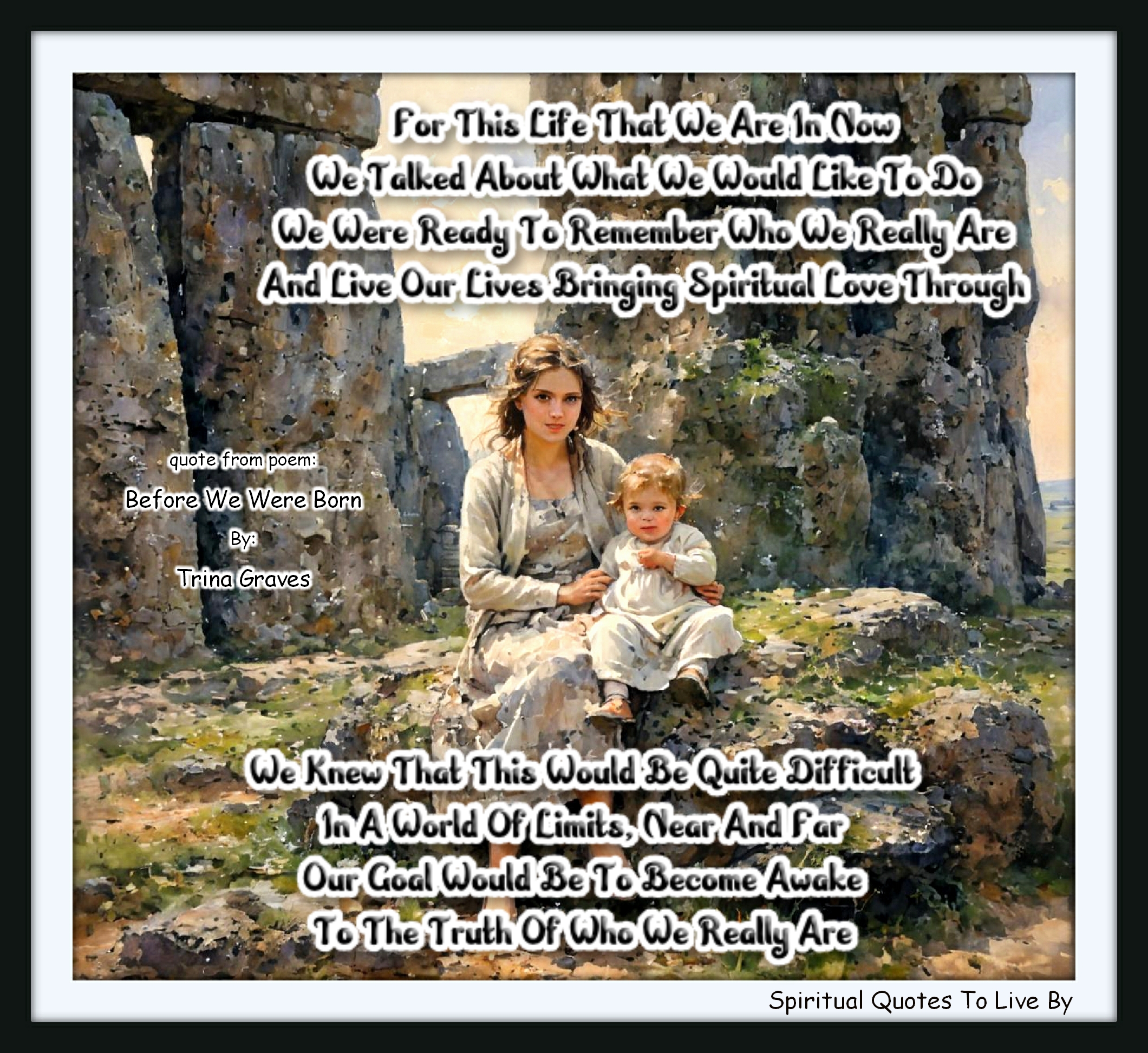 Trina Graves quote - For this life that we are in now We talked about what we would like to do We were ready to remember who we really are And live our lives bringing Spiritual Love through  We knew that this would be quite difficult In a world of limits, near and far Our goal would be to become Awake To the truth of who we really are - Spiritual Quotes To Live By