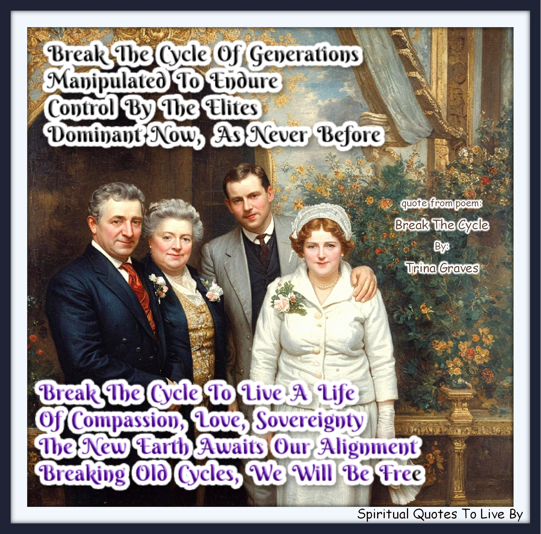 Trina Graves quote - Break The Cycle of generations Manipulated to endure Control by the elites Dominant now, as never before  Break The Cycle to live a life Of Compassion, Love, Sovereignty The New Earth awaits our Alignment Breaking old cycles, we will be free - Spiritual Quotes To Live By