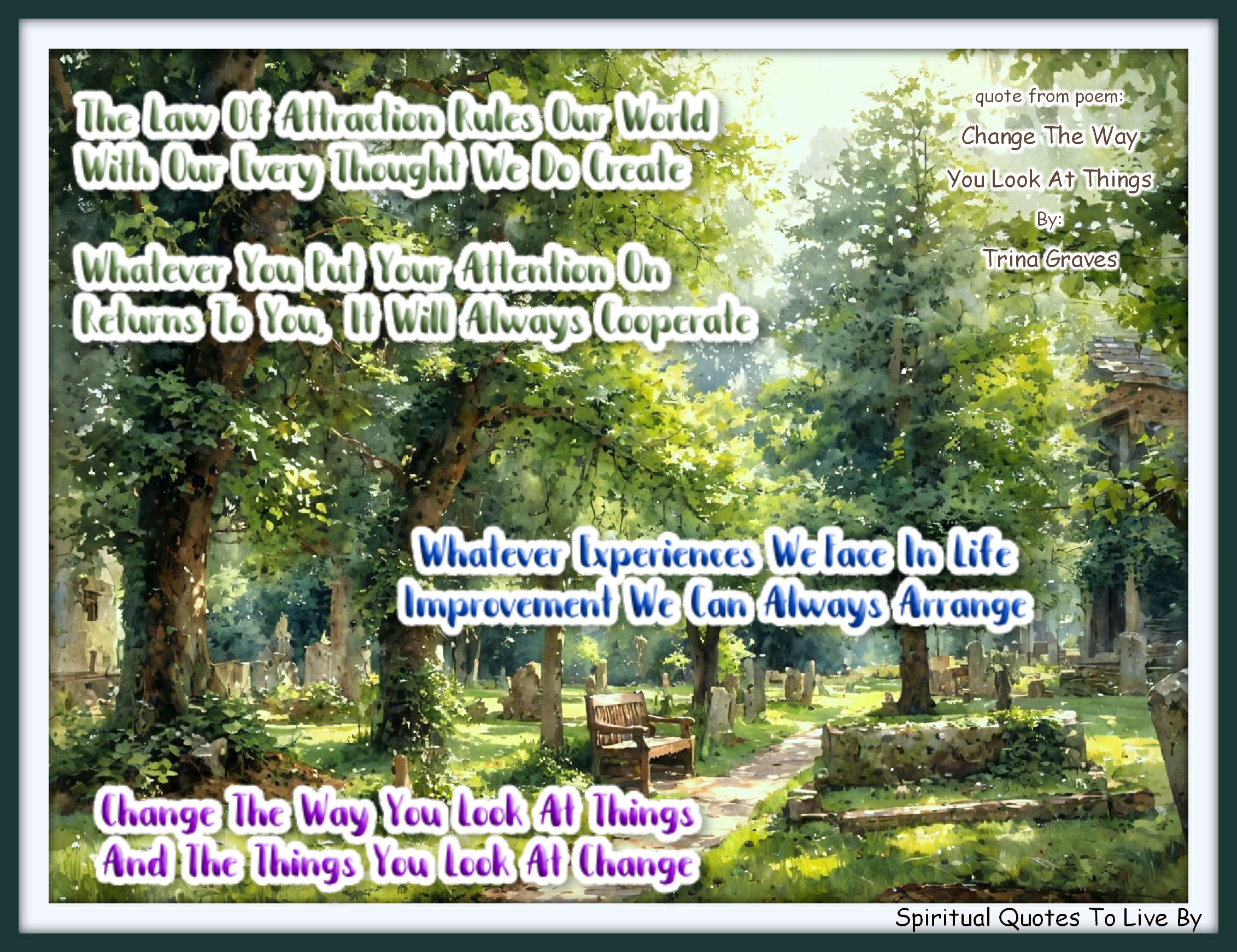 Trina Graves quote - The Law of Attraction rules our world With our every thought we do create Whatever you put your attention on Returns to you, it will always cooperate  Whatever experiences we face in life Improvement we can always arrange Change The Way You Look At Things And The Things You Look At Change - Spiritual Quotes To Live By
