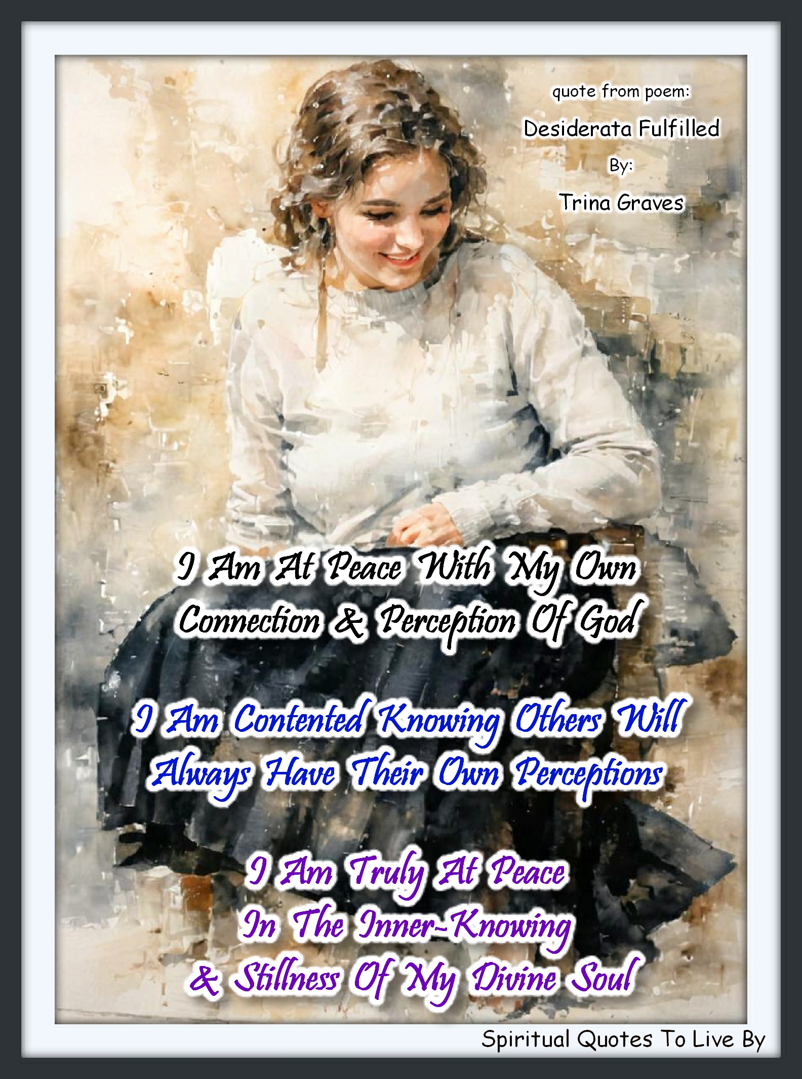 Trina Graves quote - I Am at Peace with my own connection and perception of God. I Am contented knowing others will always have their own perceptions. I Am truly at peace in the Inner-Knowing and stillness of my Divine Soul. - Spiritual Quotes To Live By
