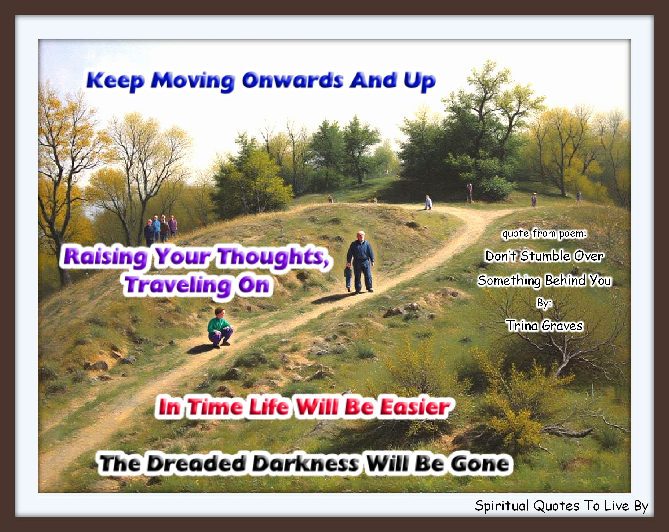 Trina Graves quote - Keep moving onwards and up Raising your thoughts, traveling on In time life will be easier The dreaded darkness will be gone - Spiritual Quotes To Live By