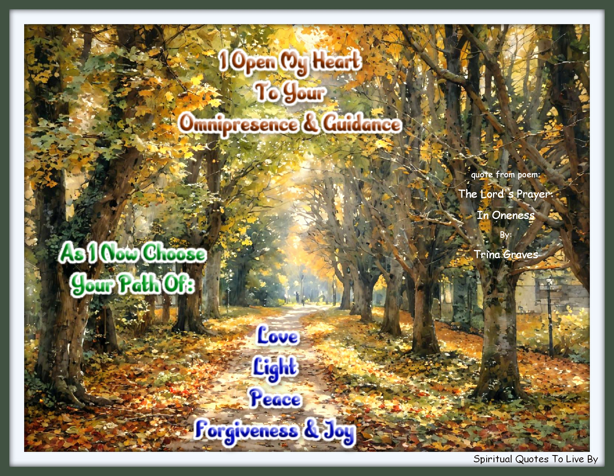 Trina Graves quote - I Open My Heart To Your Omnipresence And Guidance, As I Now Choose Your Path Of: Love, Light, Peace, Forgiveness And Joy. - Spiritual Quotes To Live By