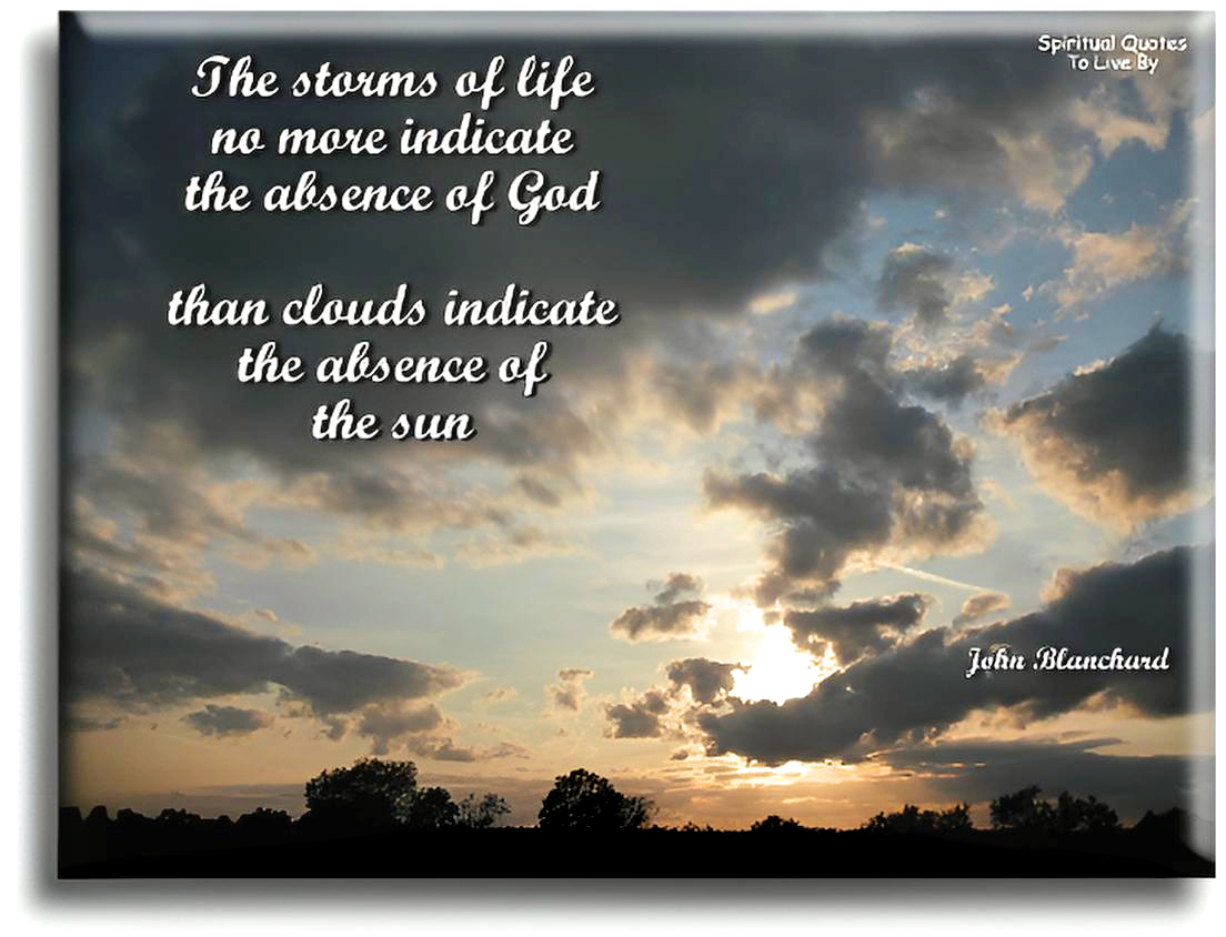 John Blanchard quote - The storms of life no more indicate the absence of God, than clouds indicate the absence of the sun. - Spiritual Quotes To Live By