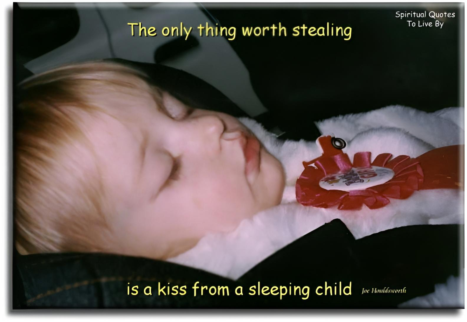 Joe Houldsworth quote - The only thing worth stealing is a kiss from a sleeping child. - Spiritual Quotes To Live By