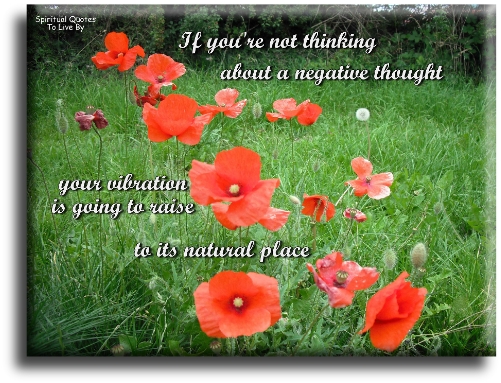 Abraham-Hicks quote - If you’re not thinking about a negative thought, you’re vibration is going to raise to its natural place. - Spiritual Quotes To Live By