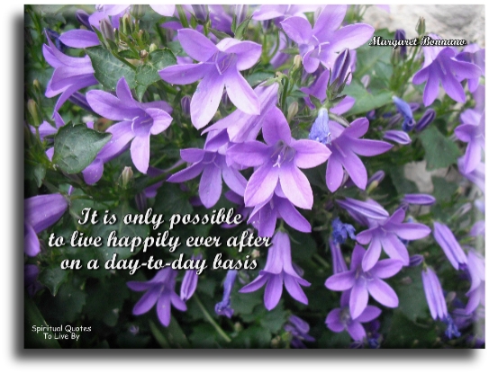 Margaret Bonnano quote - It is only possible to live happily ever after on a day to day basis. - Spiritual Quotes To Live By
