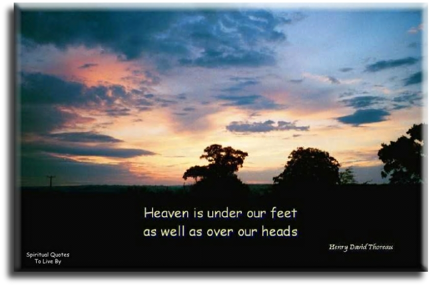 Henry David Thoreau quote - Heaven is under our feet as well as over our heads - Spiritual Quotes To Live By