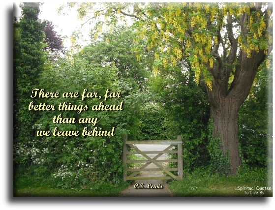 C. S. Lewis quote - There are far, far better things ahead, than any we leave behind. - Spiritual Quotes To Live By