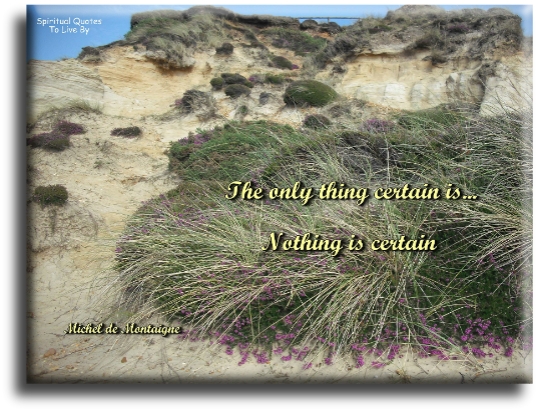 Michel de Montaigne quote - The only thing certain is.. nothing is certain - Spiritual Quotes To Live By