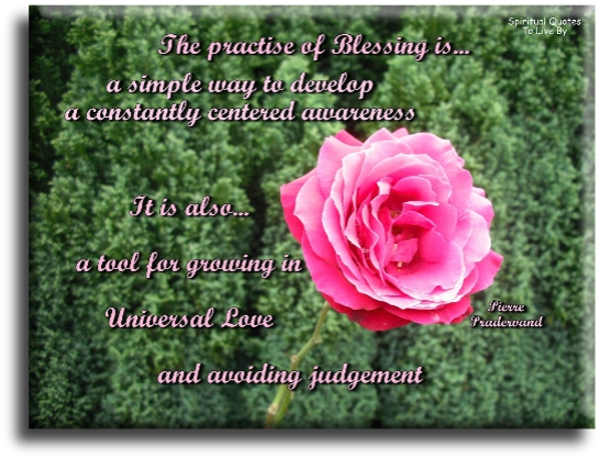 Pierre Pradervand quote - The practice of Blessings is a simple way to develop a constantly centred Awareness. It is also a tool for growing in Universal love and avoiding judgement. - Spiritual Quotes To Live By