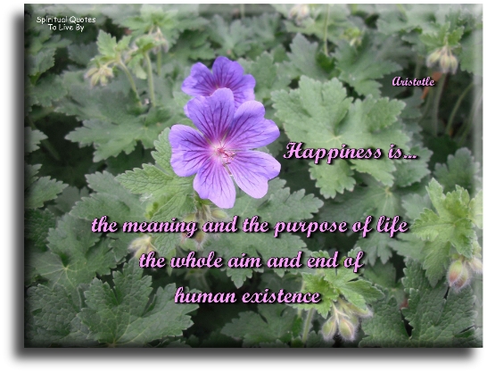 Aristotle quote - Happiness is the meaning and the purpose of life, the whole aim and end of human existence. - Spiritual Quotes To Live By
