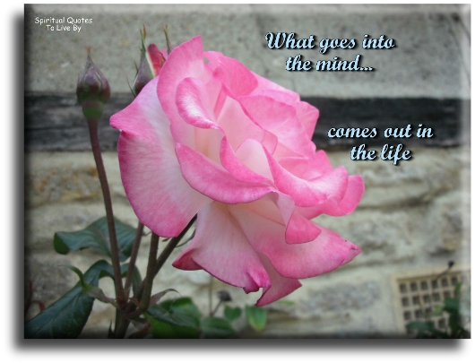 What goes into the mind, comes out in the life. - Spiritual Quotes To Live By