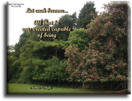 Thomas Carlyle quote - Let each become all that he was created capable of being. - Spiritual Quotes To Live By