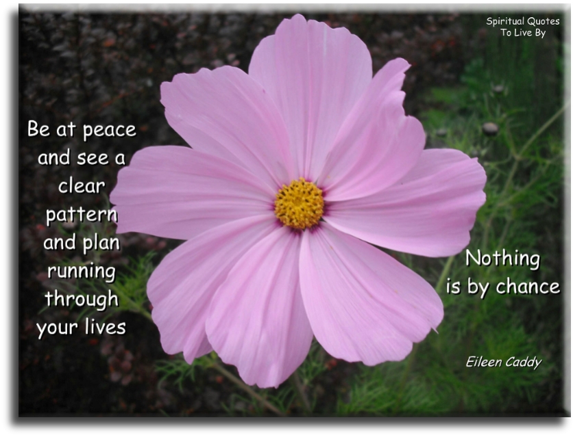 Eileen Caddy quote - Be at peace and see a clear pattern and plan running through your lives, nothing is by chance - Spiritual Quotes To Live By