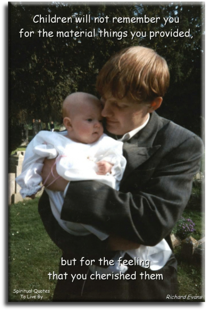 Richard Evans quote - Children will not remember you for the material things you provided, but for the feeling that you cherished them. - Spiritual Quotes To Live By