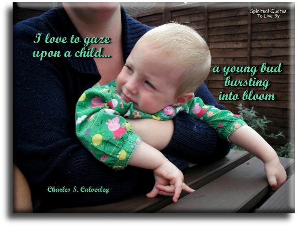 Charles S. Calverley quote -I love to gaze upon a child.. A young bud bursting into blossom. - Spiritual Quotes To Live By