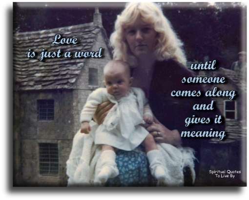Love is just a word.. Until someone comes along and gives it meaning. - Spiritual Quotes To Live By