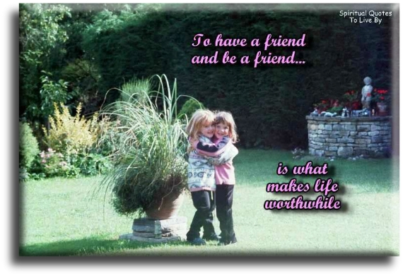 To have a friend and be a friend is what makes life worthwhile. - Spiritual Quotes To Live By