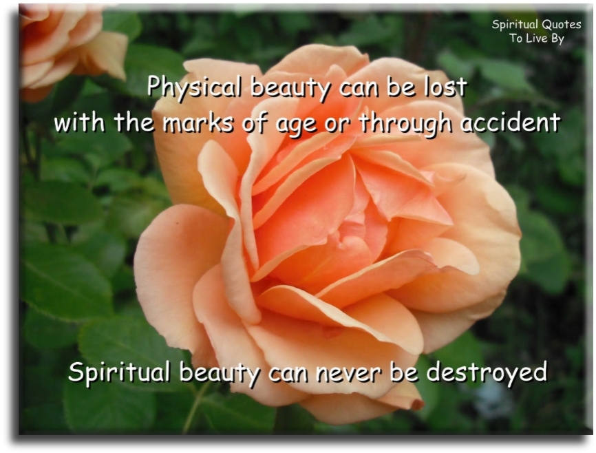 Physical beauty can be lost with the marks of age or through accident. Spiritual beauty can never be destroyed - Spiritual Quotes To Live By