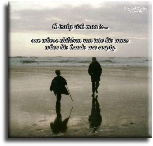 A truly rich man is one whose children run into his arms when his hands are empty. - Spiritual Quotes To Live By
