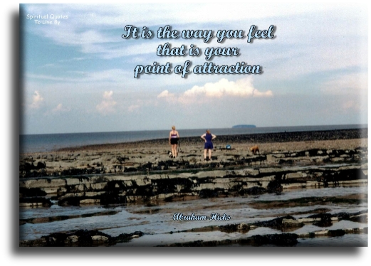 Abraham-Hicks quote - It is the way you feel that is your point of attraction. - Spiritual Quotes To Live By
