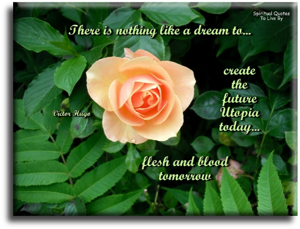 Victor Hugo quote - There is nothing like dreams to create the future utopia today, flesh and blood tomorrow. - Spiritual Quotes To Live By