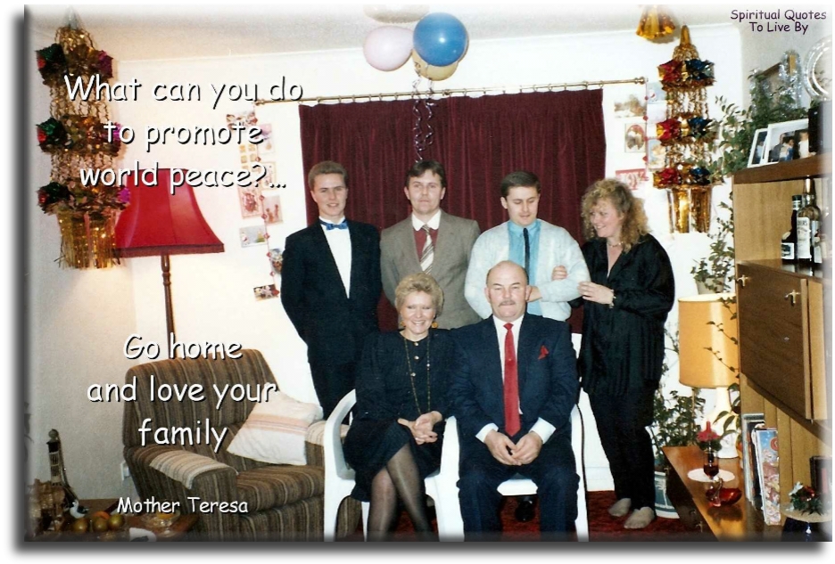 Mother Teresa quote - What can you do to promote world peace? Go home and love your family - Spiritual Quotes To Live By