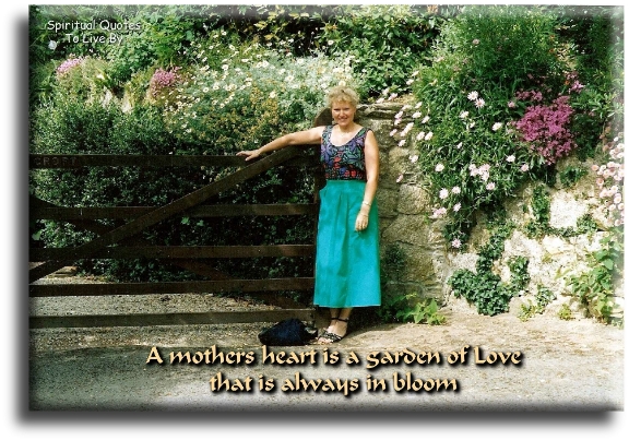 A mother’s heart is a garden of love that is always in bloom. - Spiritual Quotes To Live By