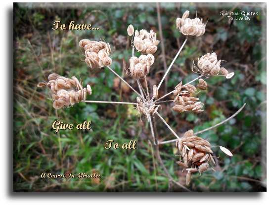 A Course In Miracles quote - To have, give to all. - Spiritual Quotes To Live By