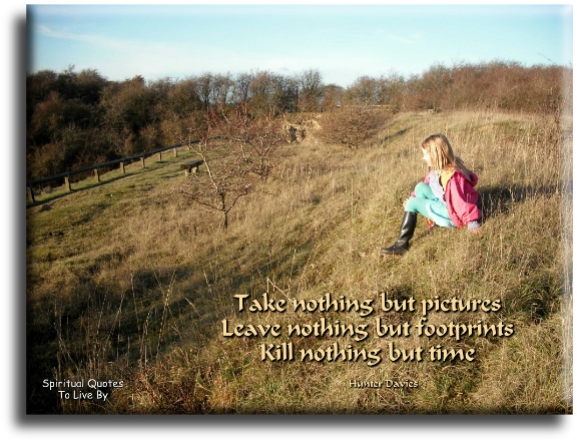 Hunter Davies quote - Take nothing but pictures - leave nothing but footprints - kill nothing but time. - Spiritual Quotes To Live By